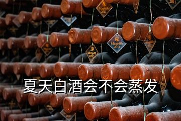夏天白酒會不會蒸發(fā)