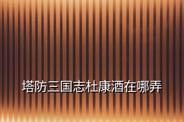塔防三國(guó)志杜康酒在哪弄