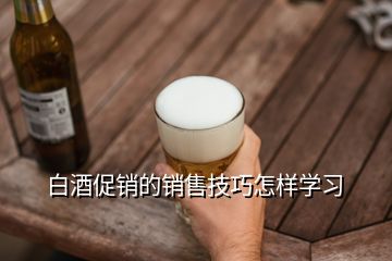 白酒促銷的銷售技巧怎樣學習