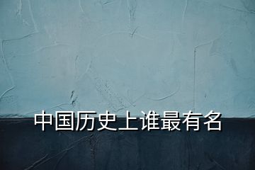 中國歷史上誰最有名