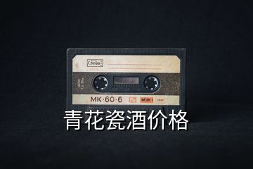 青花瓷酒價(jià)格