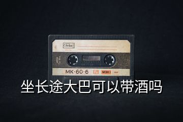 坐長途大巴可以帶酒嗎