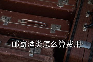 郵寄酒類怎么算費(fèi)用
