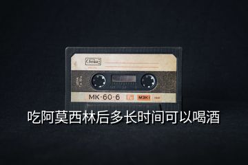 吃阿莫西林后多長時(shí)間可以喝酒