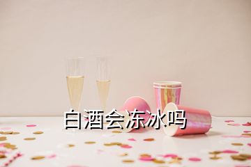 白酒會(huì)凍冰嗎