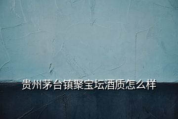 貴州茅臺鎮(zhèn)聚寶壇酒質怎么樣