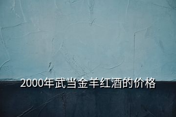 2000年武當金羊紅酒的價格