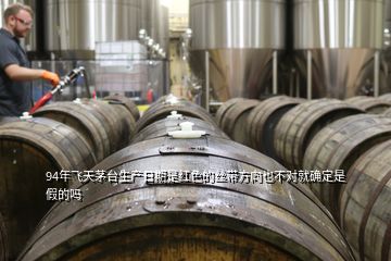 94年飛天茅臺(tái)生產(chǎn)日期是紅色的絲帶方向也不對(duì)就確定是假的嗎