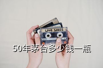 50年茅臺(tái)多少錢一瓶