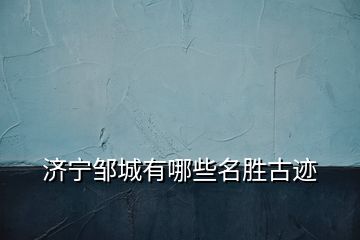 濟寧鄒城有哪些名勝古跡