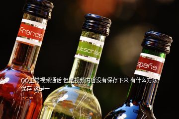QQ正常視頻通話 但是視頻內(nèi)容沒有保存下來 有什么方法保存 這是一
