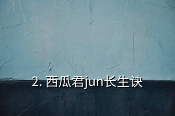 2. 西瓜君jun長(zhǎng)生訣