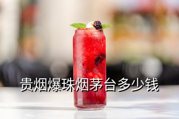 貴煙爆珠煙茅臺(tái)多少錢
