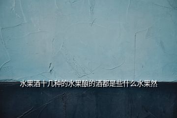 水果酒十幾種的水果釀的酒都是些什么水果然