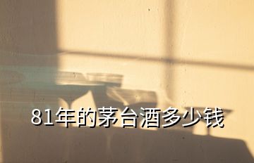 81年的茅臺(tái)酒多少錢(qián)