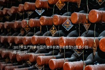 2017年生產(chǎn)的茅臺(tái)國(guó)賓酒華臺(tái)酒業(yè)濃香型52度多少錢(qián)一瓶 問(wèn)一問(wèn)