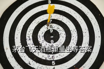 茅臺(tái)飛天酒瓶重量坐等答案