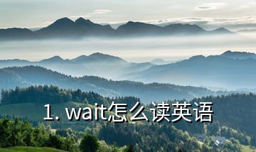 1. wait怎么讀英語(yǔ)
