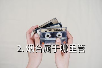 2. 煙臺(tái)屬于哪里管