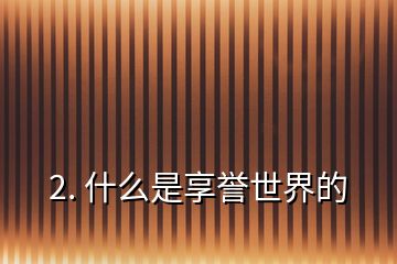 2. 什么是享譽(yù)世界的