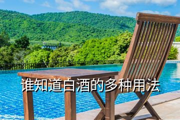 誰知道白酒的多種用法
