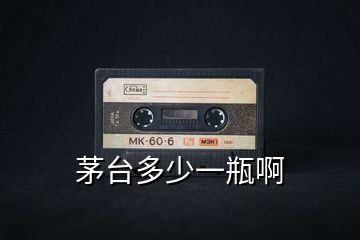 茅臺(tái)多少一瓶啊
