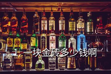 1. 一塊金磚多少錢啊