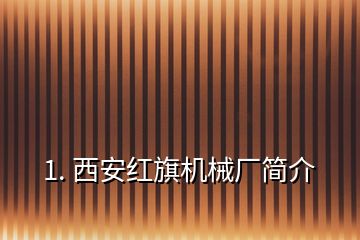 1. 西安紅旗機械廠簡介