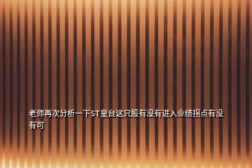 老師再次分析一下ST皇臺(tái)這只股有沒(méi)有進(jìn)入業(yè)績(jī)拐點(diǎn)有沒(méi)有可