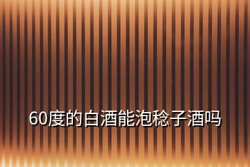 60度的白酒能泡稔子酒嗎