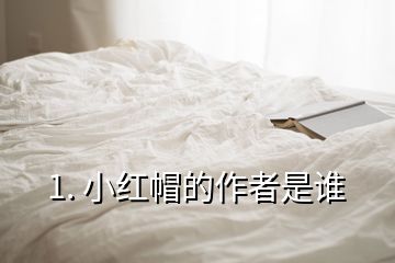 1. 小紅帽的作者是誰