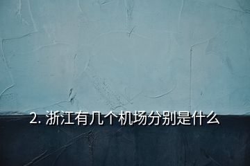2. 浙江有幾個(gè)機(jī)場(chǎng)分別是什么