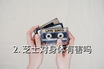 2. 芝士對(duì)身體有害嗎