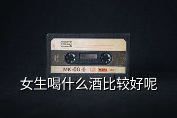 女生喝什么酒比較好呢