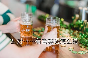 2. 對(duì)……有害英語(yǔ)怎么說(shuō)