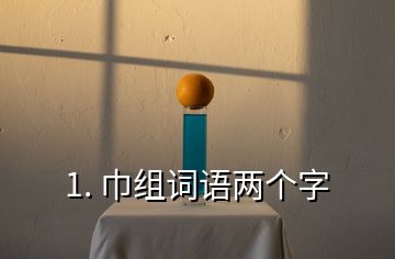 1. 巾組詞語兩個(gè)字