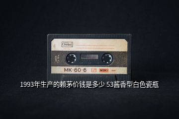 1993年生產(chǎn)的賴茅價(jià)錢是多少 53醬香型白色瓷瓶