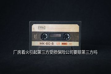 廠房著火引起第三方受損保險(xiǎn)公司要賠第三方嗎
