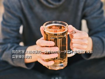 我在村里上班收銀的一個(gè)月1200元一天四十我辭職了沒去店里微信說的