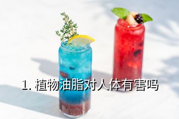 1. 植物油脂對(duì)人體有害嗎