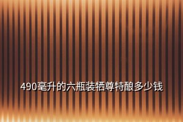 490毫升的六瓶裝犧尊特釀多少錢