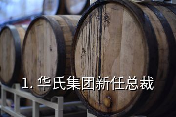 1. 華氏集團(tuán)新任總裁