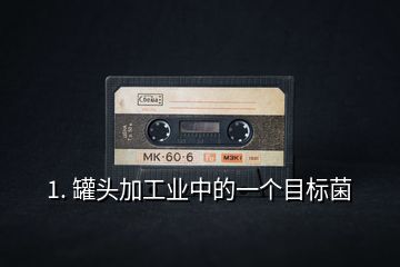 1. 罐頭加工業(yè)中的一個目標(biāo)菌