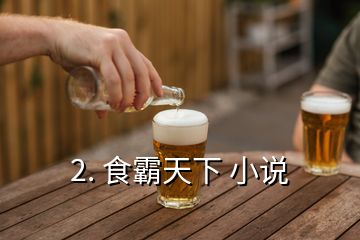 2. 食霸天下 小說(shuō)