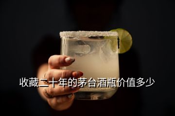收藏二十年的茅臺(tái)酒瓶?jī)r(jià)值多少