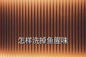 怎樣洗掉魚(yú)腥味