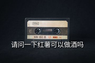 請(qǐng)問(wèn)一下紅薯可以做酒嗎