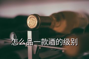 怎么品一款酒的級(jí)別