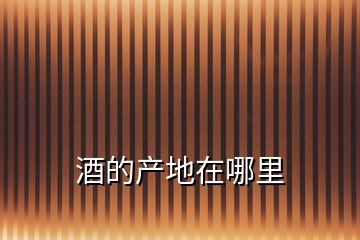 酒的產地在哪里