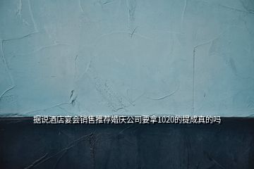 據(jù)說酒店宴會(huì)銷售推薦婚慶公司要拿1020的提成真的嗎